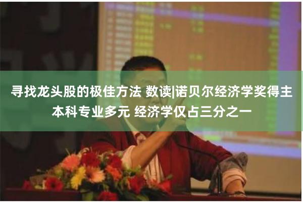 寻找龙头股的极佳方法 数读|诺贝尔经济学奖得主本科专业多元 经济学仅占三分之一