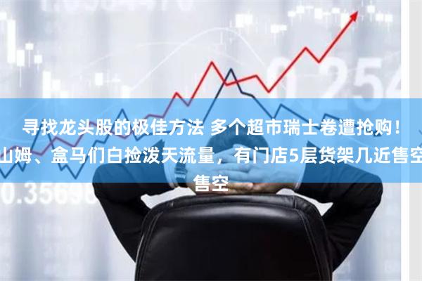 寻找龙头股的极佳方法 多个超市瑞士卷遭抢购！山姆、盒马们白捡泼天流量，有门店5层货架几近售空