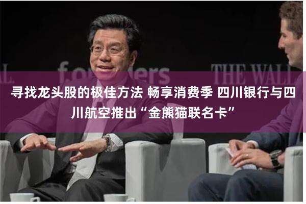 寻找龙头股的极佳方法 畅享消费季 四川银行与四川航空推出“金熊猫联名卡”