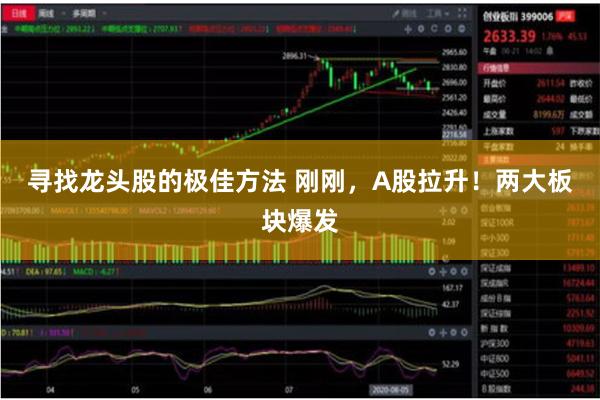寻找龙头股的极佳方法 刚刚，A股拉升！两大板块爆发