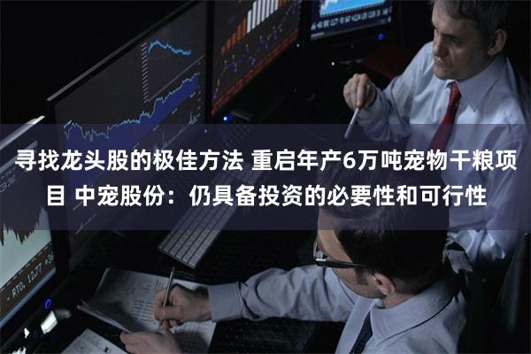 寻找龙头股的极佳方法 重启年产6万吨宠物干粮项目 中宠股份：仍具备投资的必要性和可行性
